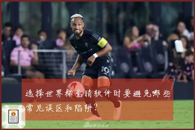 选择世界杯竞猜软件时要避免哪些常见误区和陷阱？