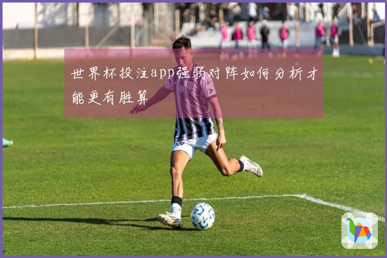 世界杯投注app强弱对阵如何分析才能更有胜算