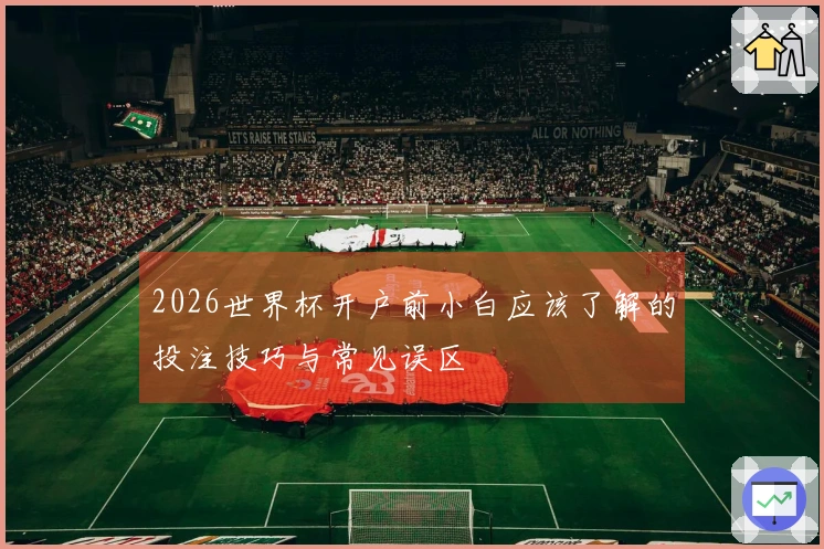 2026世界杯开户前小白应该了解的投注技巧与常见误区